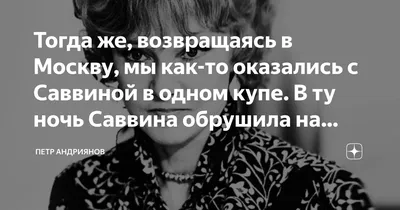 Тогда же, возвращаясь в Москву, мы как-то оказались с Саввиной в одном  купе. В ту ночь Саввина обрушила на меня лавину неведомых | Петр Андриянов  | Дзен