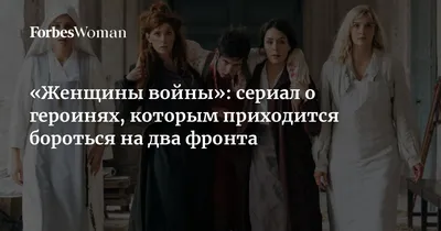 Женщины войны»: сериал о героинях, которым приходится бороться на два  фронта | Forbes Woman