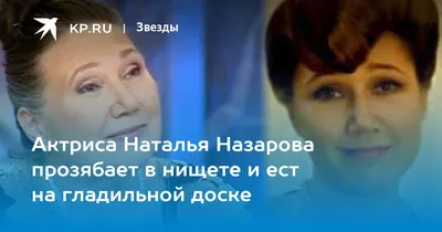 Актриса Наталья Назарова прозябает в нищете и ест на гладильной доске -  KP.RU