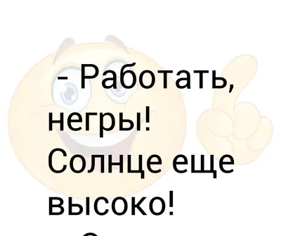 Работайте Негры Солнце Еще Высоко Картинки Прикольные – Telegraph