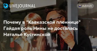 Почему в \"Кавказской пленнице\" Гайдая роль Нины не досталась Наталье  Кустинской: dubikvit — LiveJournal - Page 2