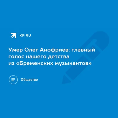 Умер Олег Анофриев: главный голос нашего детства из «Бременских музыкантов»  - KP.RU