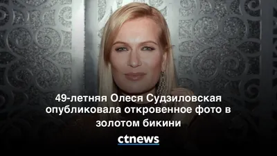 49-летняя Олеся Судзиловская опубликовала откровенное фото в золотом бикини  - CT News