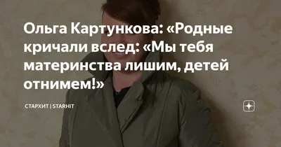 Ольга Картункова: «Родные кричали вслед: «Мы тебя материнства лишим, детей  отнимем!» | СТАРХИТ | STARHIT | Дзен