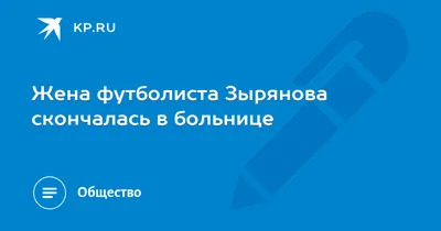 Жена футболиста Зырянова скончалась в больнице - KP.RU