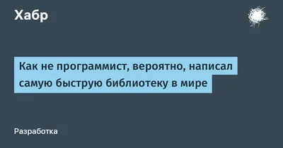 Как не программист, вероятно, написал самую быструю библиотеку в мире / Хабр