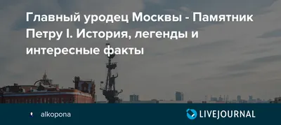 Главный уродец Москвы - Памятник Петру I. История, легенды и интересные  факты: alkopona — LiveJournal - Page 3