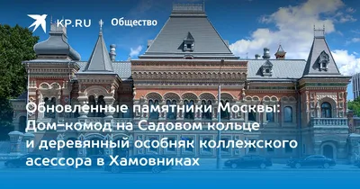 Обновлённые памятники Москвы: Дом-комод на Садовом кольце и деревянный  особняк коллежского асессора в Хамовниках - KP.RU