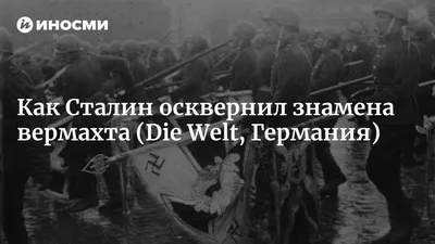 Впечатляющее осквернение знамен вермахта Сталиным (Die Welt, Германия) |  07.10.2022, ИноСМИ