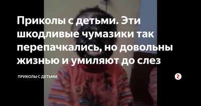 Приколы с детьми. Эти шкодливые чумазики так перепачкались, но довольны  жизнью и умиляют до слез | ПРИКОЛЫ с детьми | Дзен