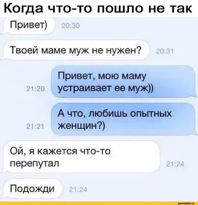 Когда что-то пошло не так Привет) 20:30 Твоей маме муж не нужен? 20:31  Привет, мою маму 21:20 ус / fail :: Мемы (Мемосы, мемасы, мемосики, мемесы)  :: смешные картинки (фото приколы) ::