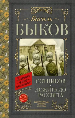 Сотников. Дожить до рассвета» Василь Быков - купить книгу «Сотников. Дожить  до рассвета» в Минске — Издательство АСТ на OZ.by