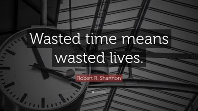 Роберт Р. Шеннон цитата: «Потерянное время означает потраченные впустую жизни».
