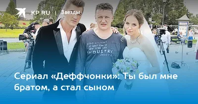 Сериал «Деффчонки»: Ты был мне братом, а стал сыном - KP.RU