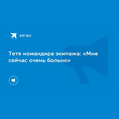 Тетя командира экипажа: «Мне сейчас очень больно» - KP.RU