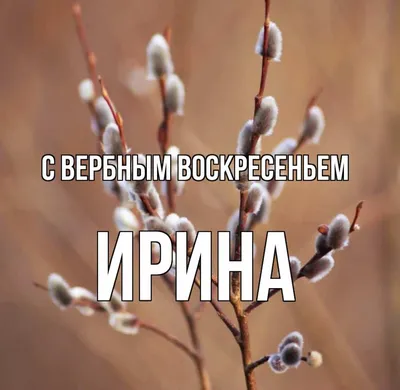 Открытка с именем ирина С вербным воскресеньем картинки. Открытки на каждый  день с именами и пожеланиями.