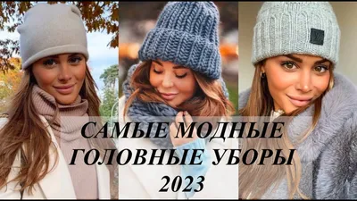 Трендовые головные уборы на осень-зиму 2023-2024