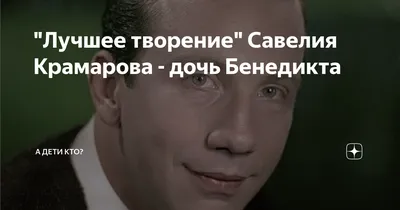 Лучшее творение\" Савелия Крамарова - дочь Бенедикта | Планета знаменитостей  | Дзен