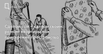 Сделай сам – сделай своим: ремонт квартиры как присвоение пространства