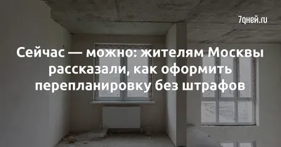 Сейчас — можно: жителям Москвы рассказали, как оформить перепланировку без  штрафов - 7Дней.ру