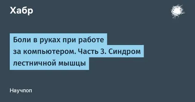 Боли в руках при работе за компьютером. Часть 3. Синдром лестничной мышцы /  Хабр