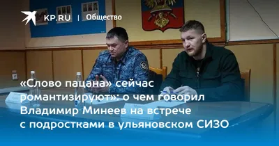 Слово пацана» сейчас романтизируют»: о чем говорил Владимир Минеев на  встрече с подростками в ульяновском СИЗО - KP.RU