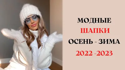 Какую выбрать женскую шапку на осень и зиму 2024-2025: фото обзор модных  трендов