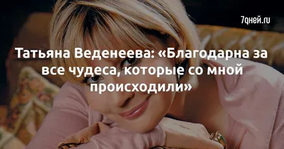 Татьяна Веденеева: «Благодарна за все чудеса, которые со мной происходили»  стр.5 - 7Дней.ру