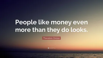 Теодор Драйзер цитата: «Людям деньги нравятся даже больше, чем внешность».