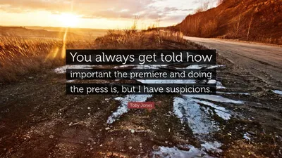 Тоби Джонс цитата: «Вам всегда говорят, насколько важны премьера и работа с прессой.