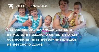 Успешная бизнес-леди сначала вымолила позднего сына, а потом усыновила пять  детей-инвалидов из детского дома - KP.RU