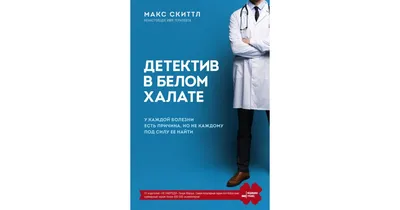 Детектив в белом халате. У каждой болезни есть причина, но не каждому под  силу ее найти (Макс Скиттл) - купить книгу с доставкой в интернет-магазине  «Читай-город». ISBN: 978-5-04-112451-9