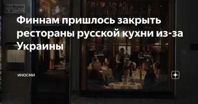 Финнам пришлось закрыть рестораны русской кухни из-за Украины | ИНОСМИ |  Дзен