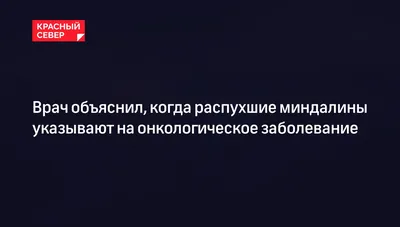 Врач объяснил, когда распухшие миндалины указывают на онкологическое  заболевание | «Красный Север»