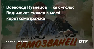 Всеволод Кузнецов — как «голос Ведьмака» снялся в моей короткометражке —  Кино и сериалы на DTF